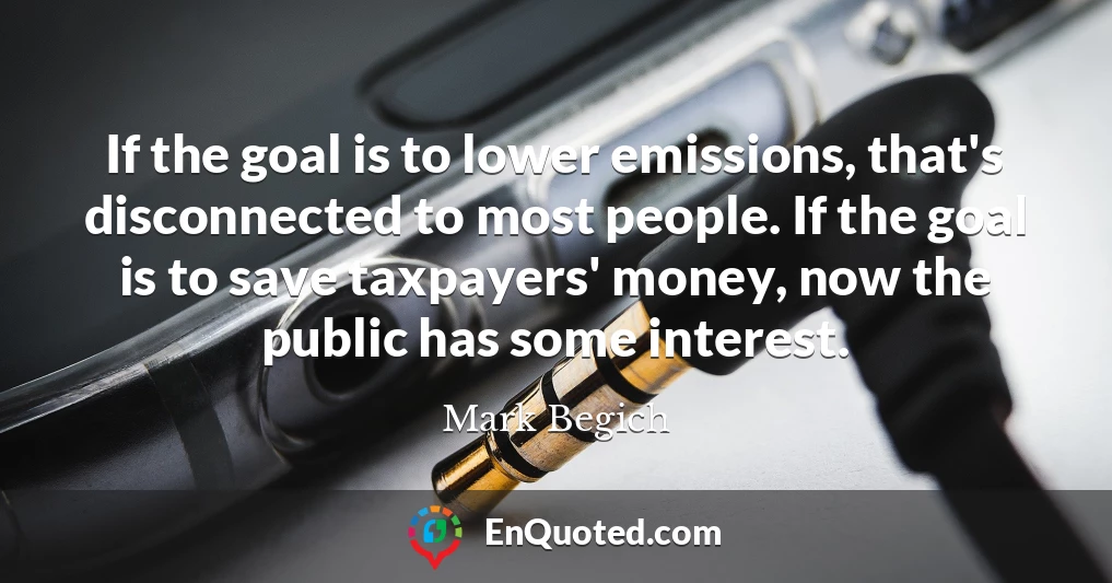 If the goal is to lower emissions, that's disconnected to most people. If the goal is to save taxpayers' money, now the public has some interest.
