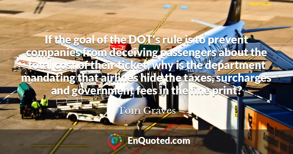 If the goal of the DOT's rule is to prevent companies from deceiving passengers about the total cost of their ticket, why is the department mandating that airlines hide the taxes, surcharges and government fees in the fine print?