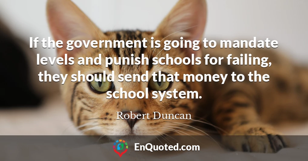 If the government is going to mandate levels and punish schools for failing, they should send that money to the school system.