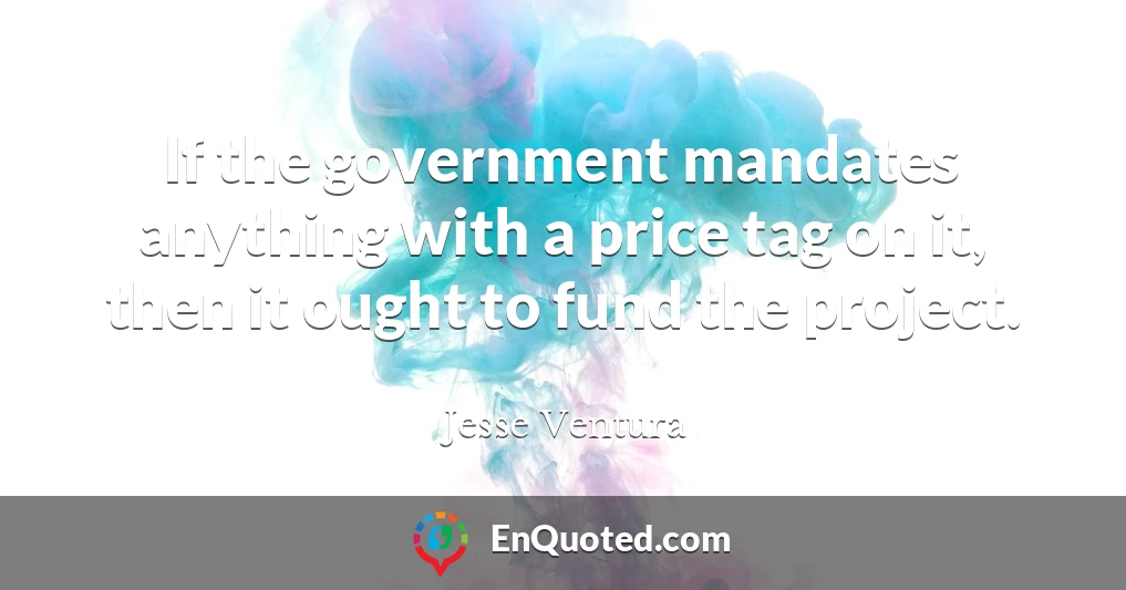 If the government mandates anything with a price tag on it, then it ought to fund the project.