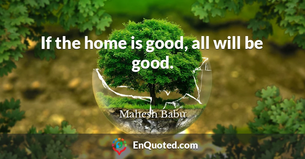 If the home is good, all will be good.