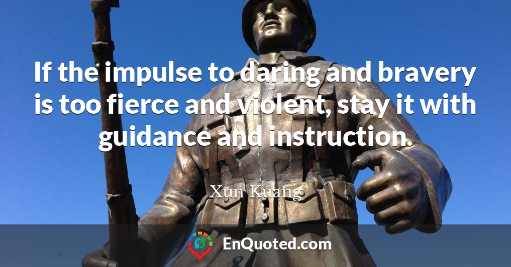 If the impulse to daring and bravery is too fierce and violent, stay it with guidance and instruction.