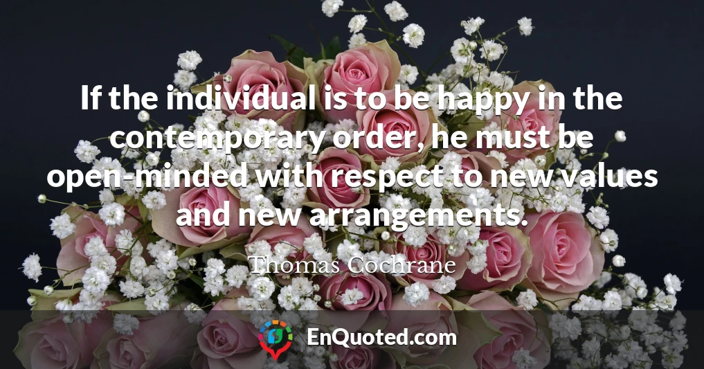 If the individual is to be happy in the contemporary order, he must be open-minded with respect to new values and new arrangements.
