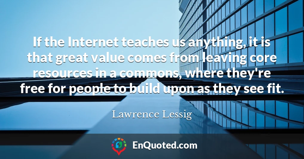 If the Internet teaches us anything, it is that great value comes from leaving core resources in a commons, where they're free for people to build upon as they see fit.