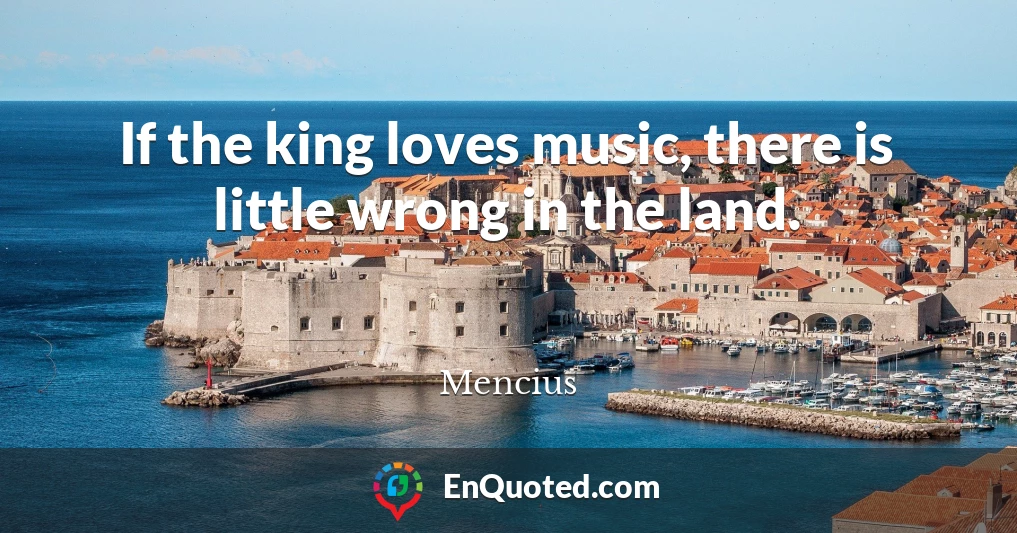 If the king loves music, there is little wrong in the land.