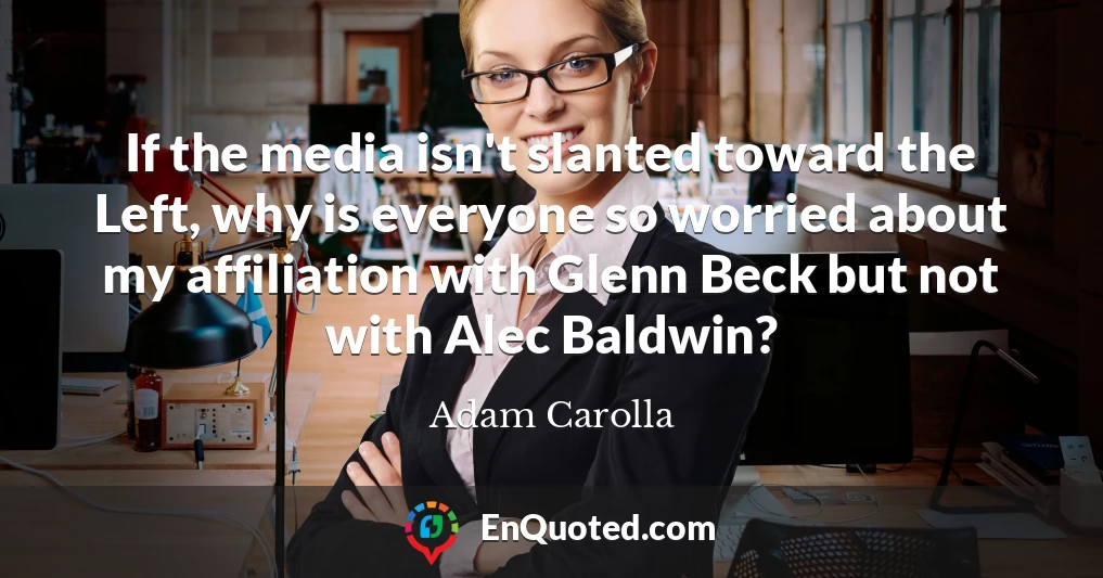 If the media isn't slanted toward the Left, why is everyone so worried about my affiliation with Glenn Beck but not with Alec Baldwin?