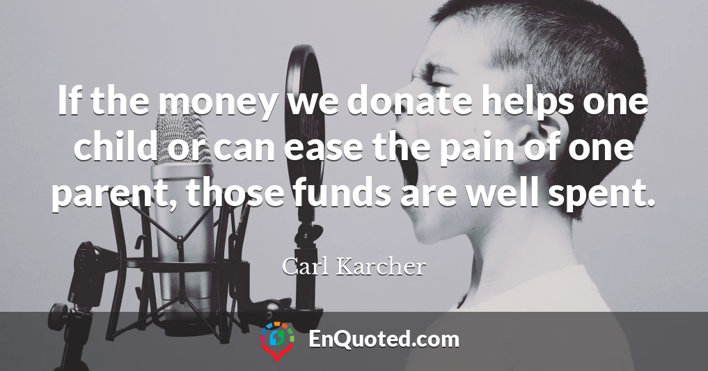 If the money we donate helps one child or can ease the pain of one parent, those funds are well spent.