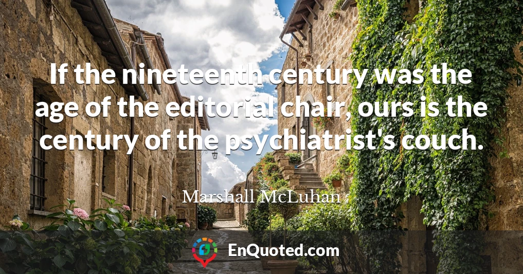 If the nineteenth century was the age of the editorial chair, ours is the century of the psychiatrist's couch.