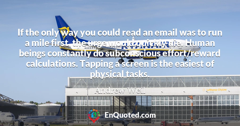 If the only way you could read an email was to run a mile first, the urge would quickly die. Human beings constantly do subconscious effort/reward calculations. Tapping a screen is the easiest of physical tasks.