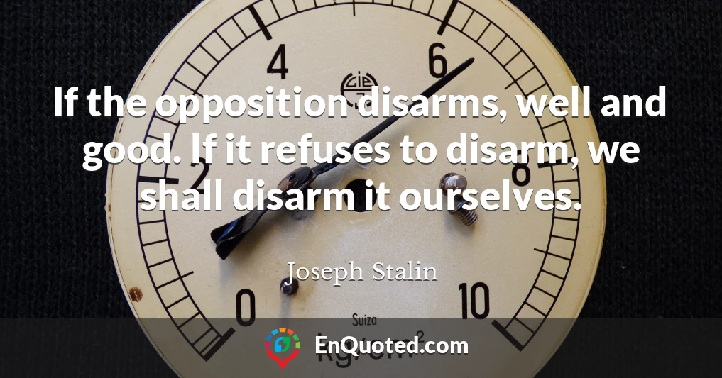 If the opposition disarms, well and good. If it refuses to disarm, we shall disarm it ourselves.