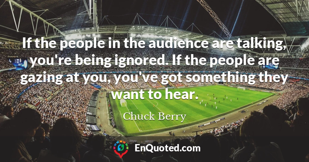 If the people in the audience are talking, you're being ignored. If the people are gazing at you, you've got something they want to hear.