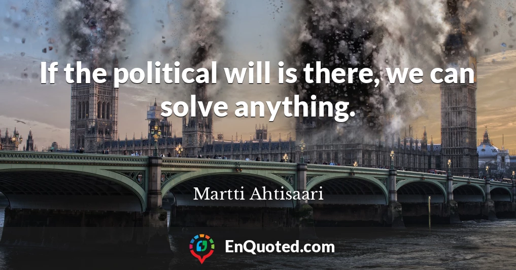 If the political will is there, we can solve anything.