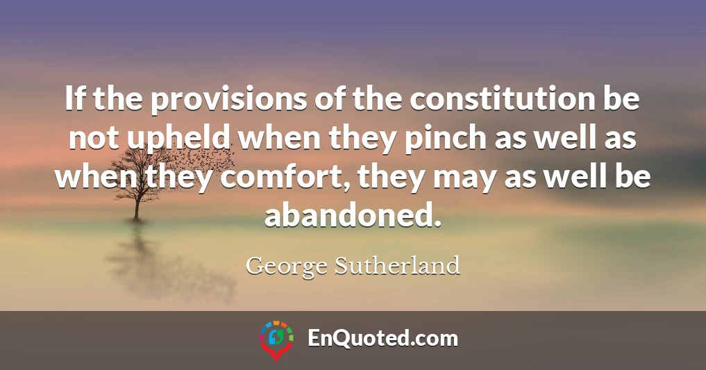 If the provisions of the constitution be not upheld when they pinch as well as when they comfort, they may as well be abandoned.