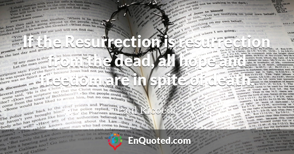 If the Resurrection is resurrection from the dead, all hope and freedom are in spite of death.