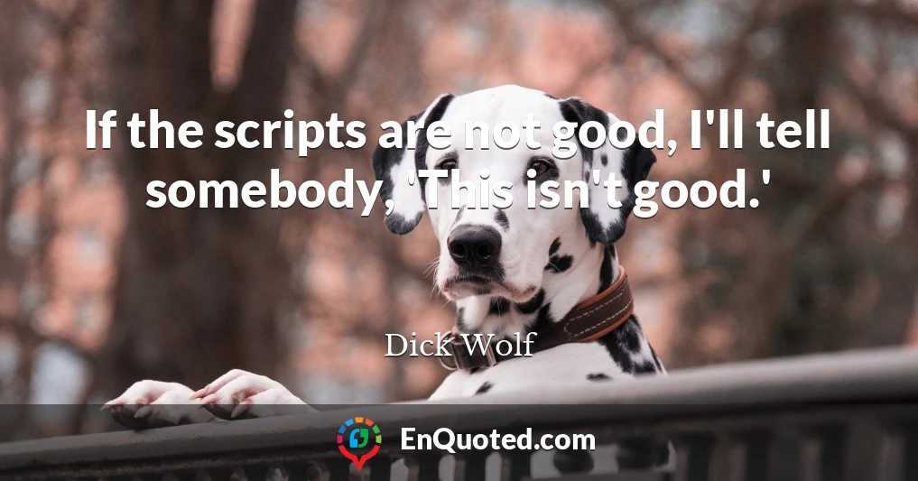 If the scripts are not good, I'll tell somebody, 'This isn't good.'