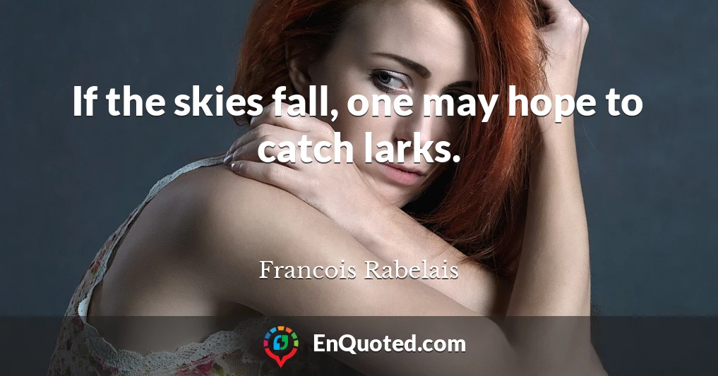 If the skies fall, one may hope to catch larks.