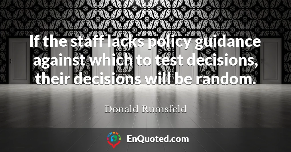 If the staff lacks policy guidance against which to test decisions, their decisions will be random.
