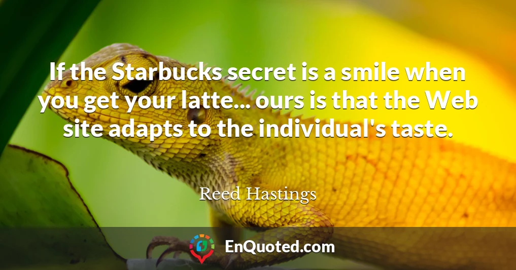 If the Starbucks secret is a smile when you get your latte... ours is that the Web site adapts to the individual's taste.