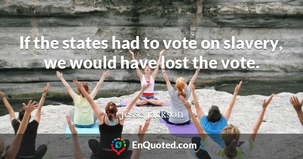 If the states had to vote on slavery, we would have lost the vote.
