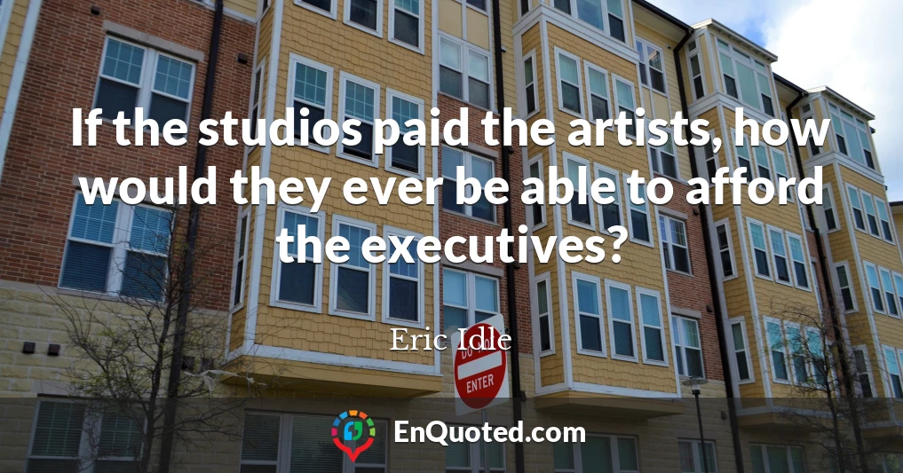 If the studios paid the artists, how would they ever be able to afford the executives?