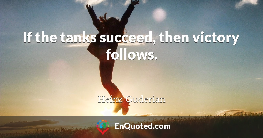 If the tanks succeed, then victory follows.