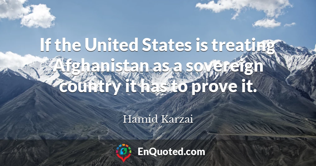 If the United States is treating Afghanistan as a sovereign country it has to prove it.