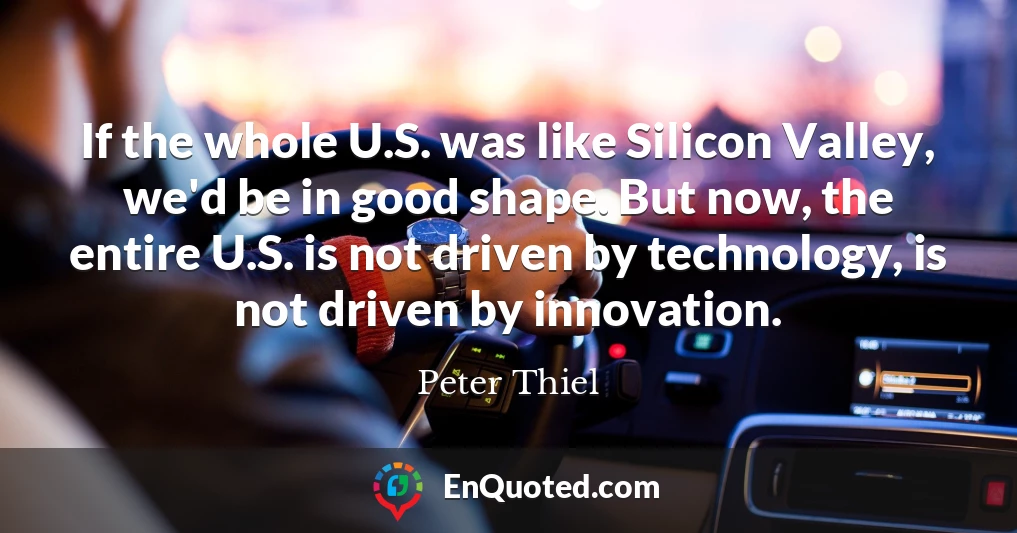 If the whole U.S. was like Silicon Valley, we'd be in good shape. But now, the entire U.S. is not driven by technology, is not driven by innovation.