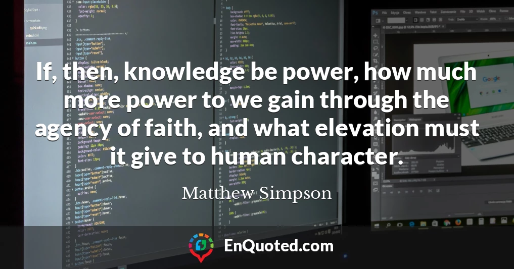 If, then, knowledge be power, how much more power to we gain through the agency of faith, and what elevation must it give to human character.