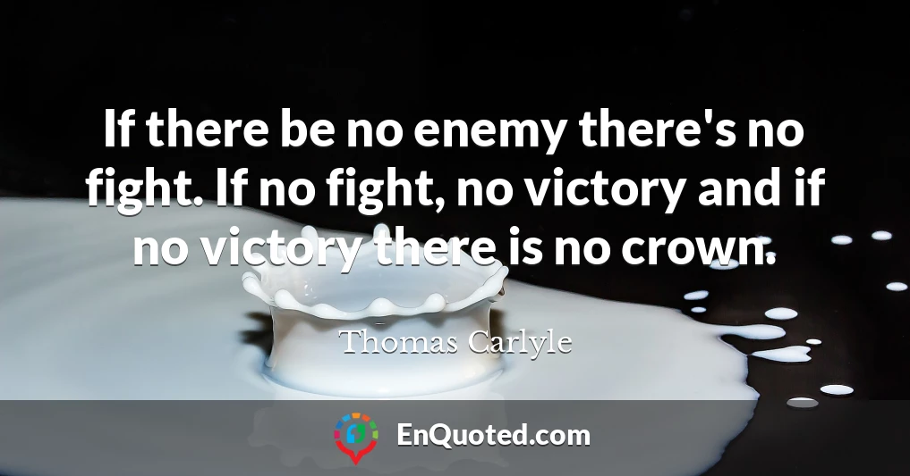 If there be no enemy there's no fight. If no fight, no victory and if no victory there is no crown.