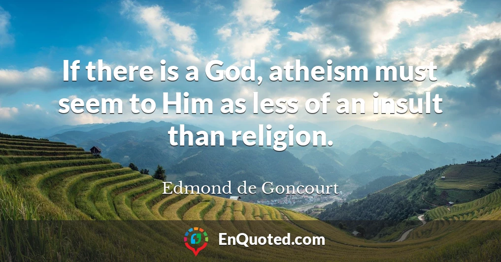If there is a God, atheism must seem to Him as less of an insult than religion.