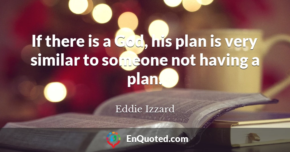 If there is a God, his plan is very similar to someone not having a plan.