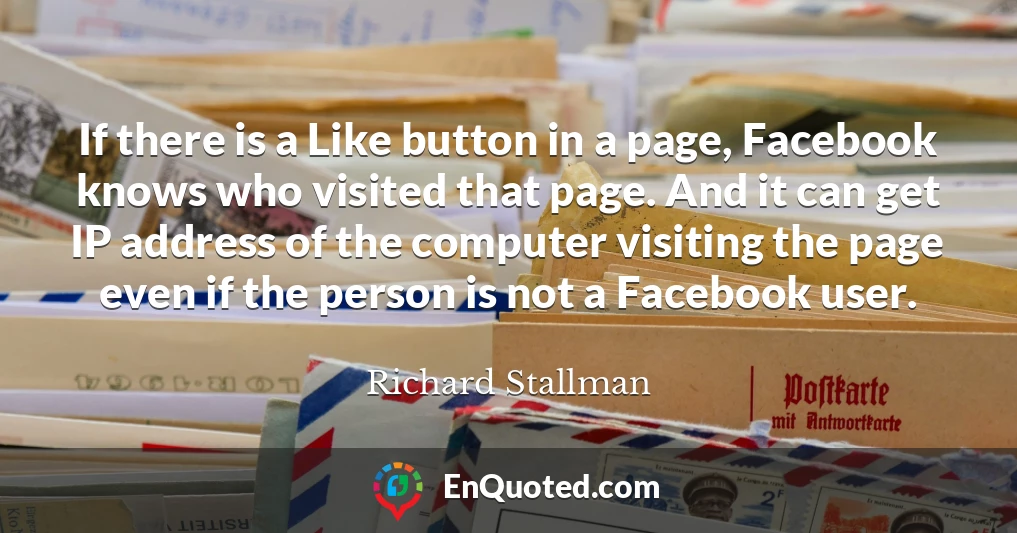 If there is a Like button in a page, Facebook knows who visited that page. And it can get IP address of the computer visiting the page even if the person is not a Facebook user.