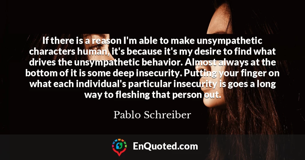 If there is a reason I'm able to make unsympathetic characters human, it's because it's my desire to find what drives the unsympathetic behavior. Almost always at the bottom of it is some deep insecurity. Putting your finger on what each individual's particular insecurity is goes a long way to fleshing that person out.
