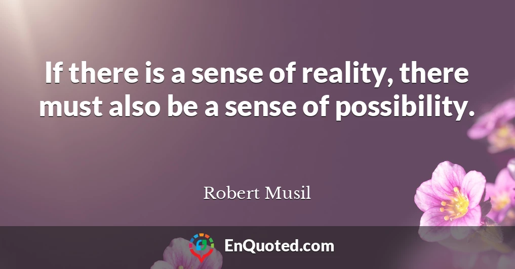 If there is a sense of reality, there must also be a sense of possibility.