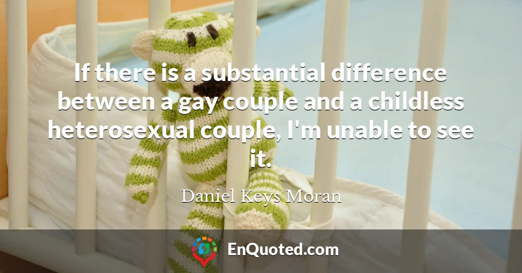 If there is a substantial difference between a gay couple and a childless heterosexual couple, I'm unable to see it.