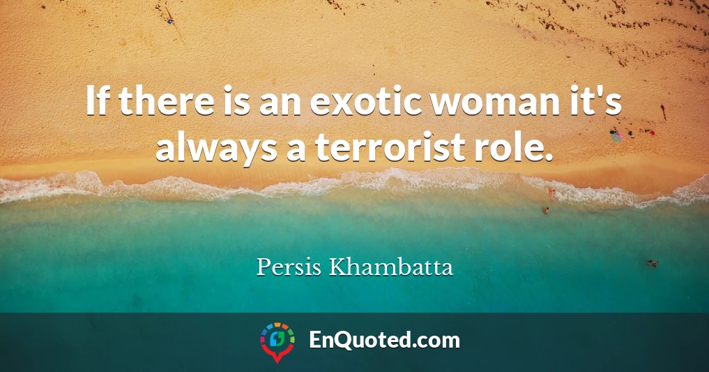 If there is an exotic woman it's always a terrorist role.