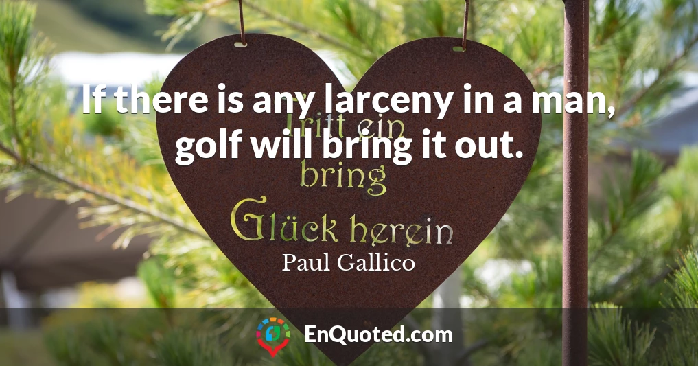 If there is any larceny in a man, golf will bring it out.