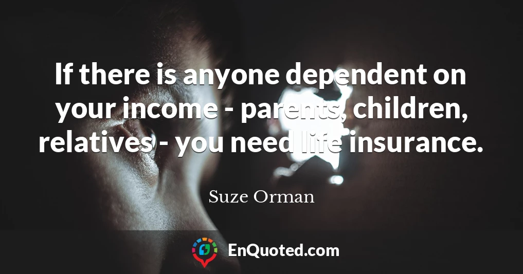 If there is anyone dependent on your income - parents, children, relatives - you need life insurance.