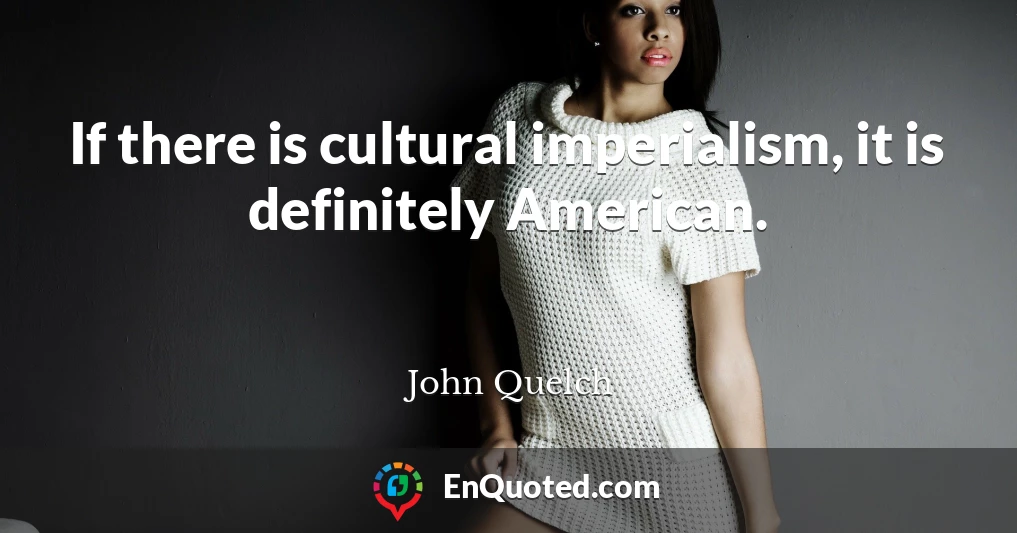 If there is cultural imperialism, it is definitely American.