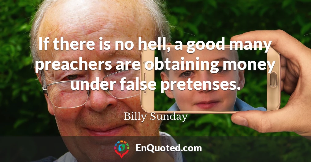 If there is no hell, a good many preachers are obtaining money under false pretenses.
