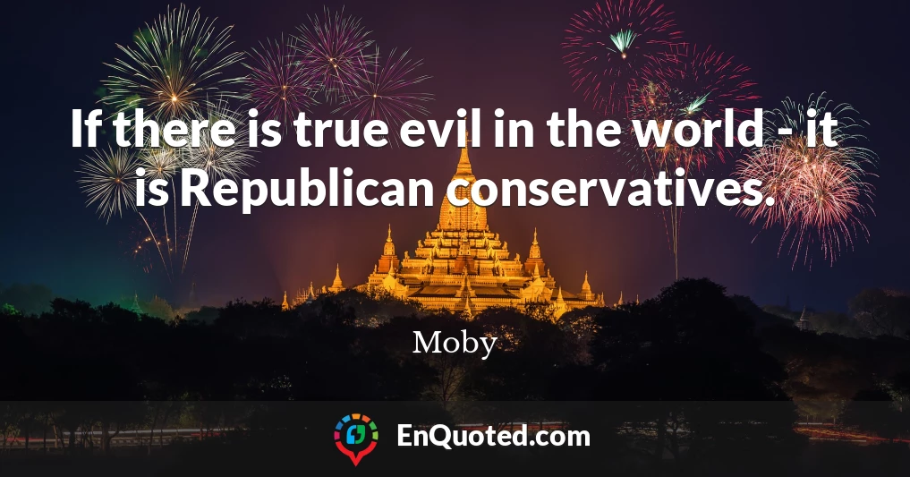 If there is true evil in the world - it is Republican conservatives.