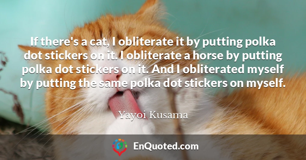 If there's a cat, I obliterate it by putting polka dot stickers on it. I obliterate a horse by putting polka dot stickers on it. And I obliterated myself by putting the same polka dot stickers on myself.