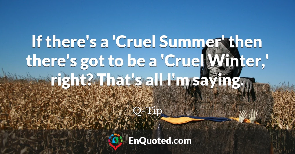 If there's a 'Cruel Summer' then there's got to be a 'Cruel Winter,' right? That's all I'm saying.