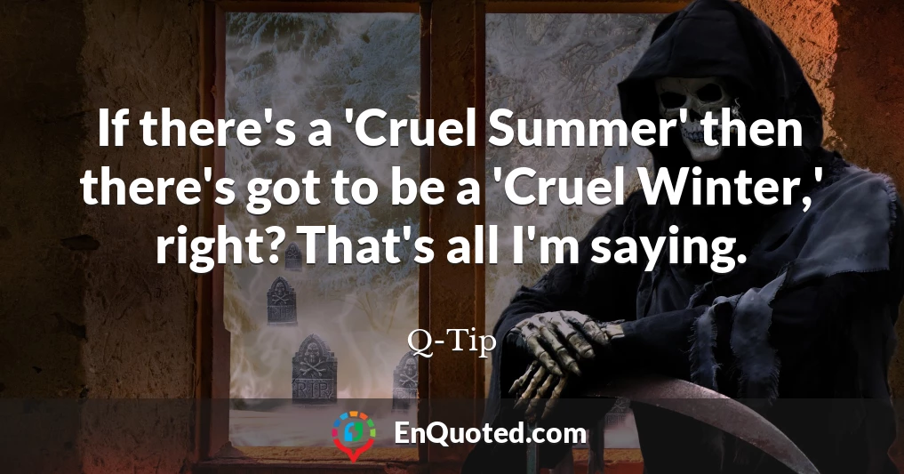 If there's a 'Cruel Summer' then there's got to be a 'Cruel Winter,' right? That's all I'm saying.