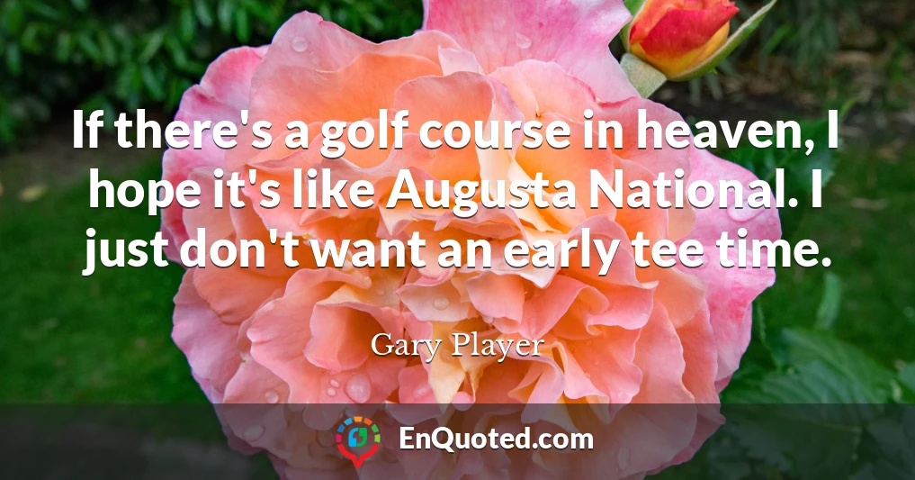 If there's a golf course in heaven, I hope it's like Augusta National. I just don't want an early tee time.