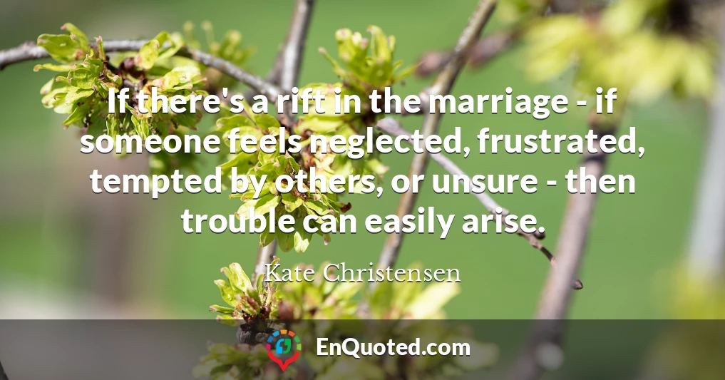 If there's a rift in the marriage - if someone feels neglected, frustrated, tempted by others, or unsure - then trouble can easily arise.