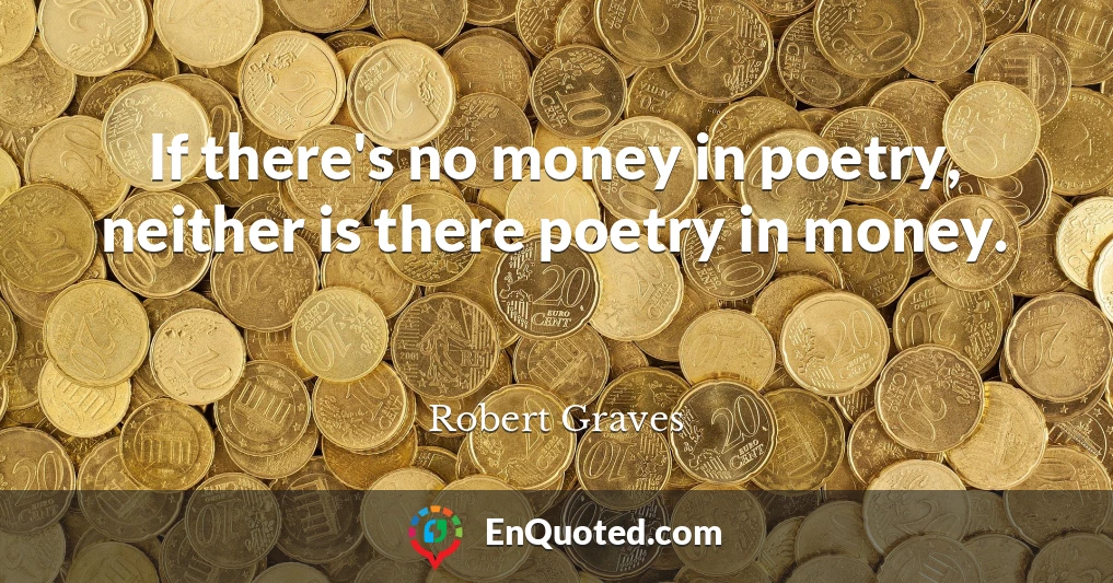 If there's no money in poetry, neither is there poetry in money.