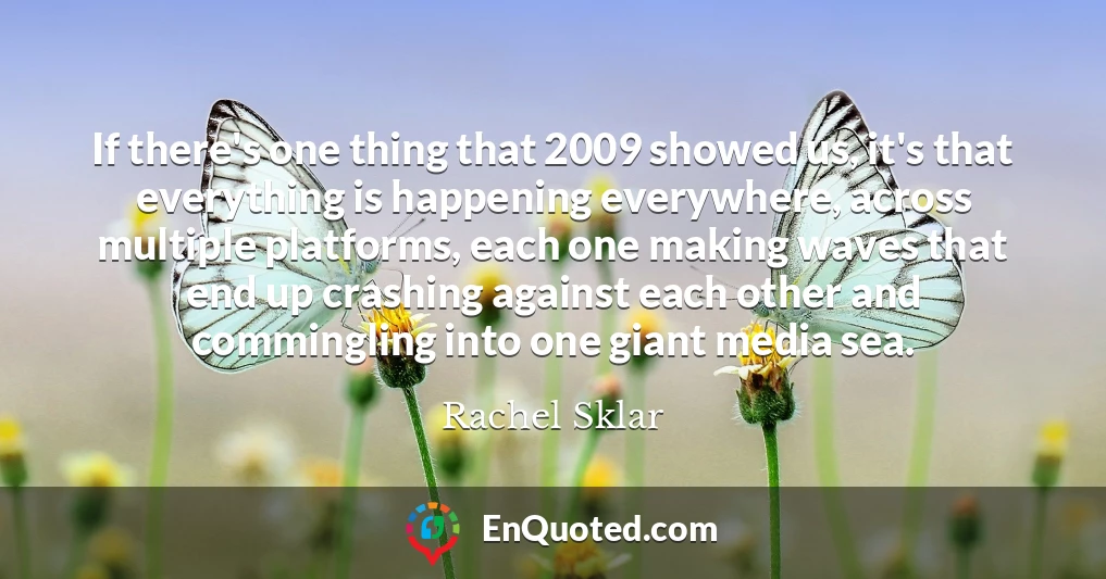 If there's one thing that 2009 showed us, it's that everything is happening everywhere, across multiple platforms, each one making waves that end up crashing against each other and commingling into one giant media sea.