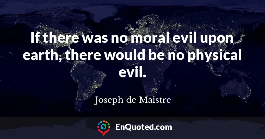 If there was no moral evil upon earth, there would be no physical evil.