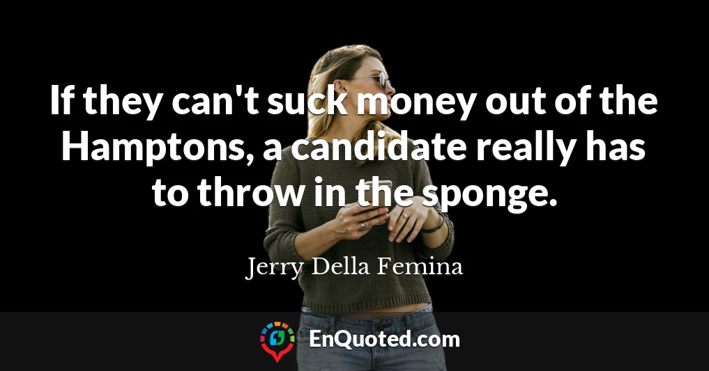 If they can't suck money out of the Hamptons, a candidate really has to throw in the sponge.